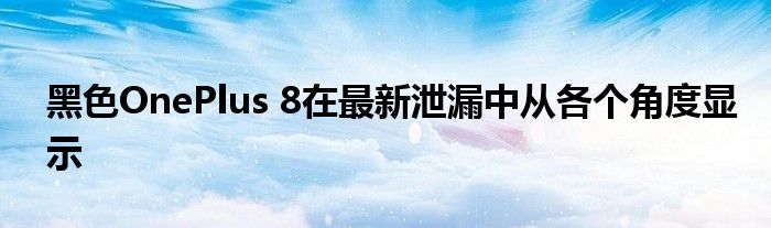 黑色OnePlus 8在最新泄漏中从各个角度显示