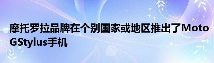 摩托罗拉品牌在个别国家或地区推出了MotoGStylus手机