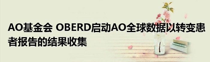 AO基金会 OBERD启动AO全球数据以转变患者报告的结果收集