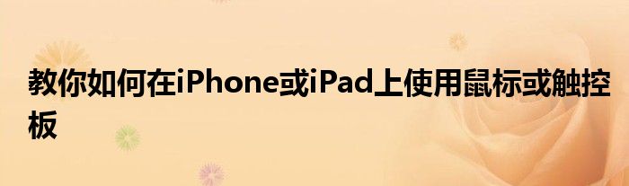 教你如何在iPhone或iPad上使用鼠标或触控板