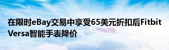 在限时eBay交易中享受65美元折扣后Fitbit Versa智能手表降价
