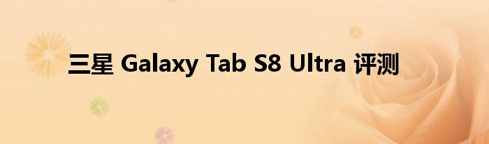 三星 Galaxy Tab S8 Ultra 评测