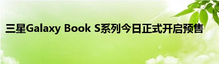 三星Galaxy Book S系列今日正式开启预售