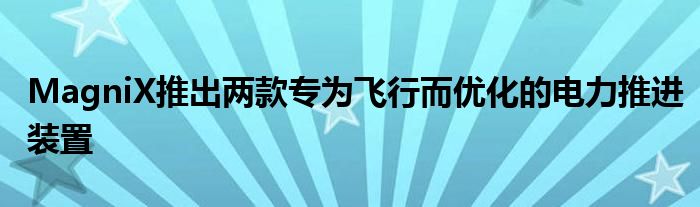 MagniX推出两款专为飞行而优化的电力推进装置