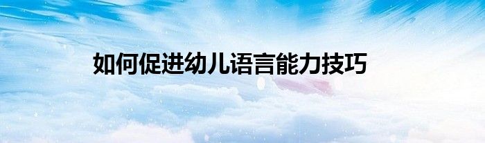 如何促进幼儿语言能力技巧