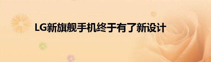 LG新旗舰手机终于有了新设计