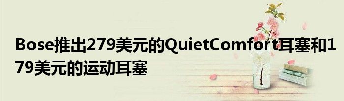 Bose推出279美元的QuietComfort耳塞和179美元的运动耳塞
