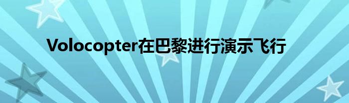 Volocopter在巴黎进行演示飞行