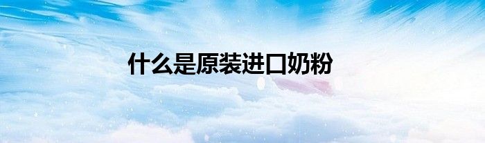 什么是原装进口奶粉