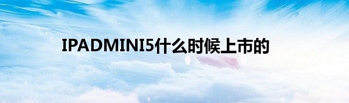 IPADMINI5什么时候上市的