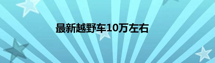 最新越野车10万左右