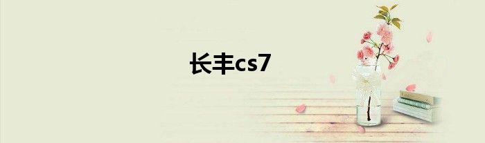 长丰cs7