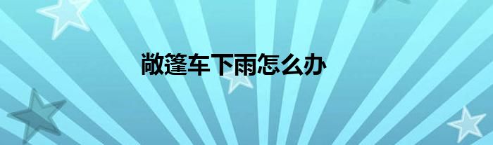 敞篷车下雨怎么办