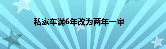 私家车满6年改为两年一审