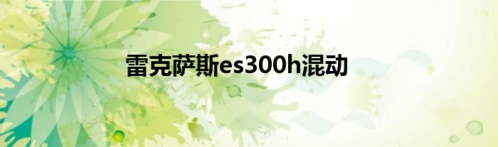 雷克萨斯es300h混动