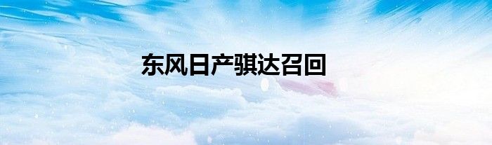 东风日产骐达召回