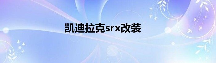 凯迪拉克srx改装
