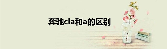 奔驰cla和a的区别