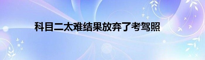 科目二太难结果放弃了考驾照