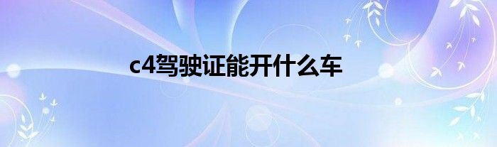 c4驾驶证能开什么车