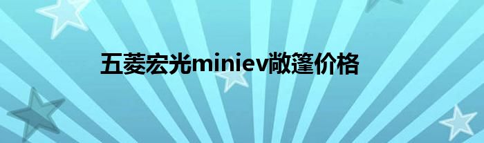五菱宏光miniev敞篷价格