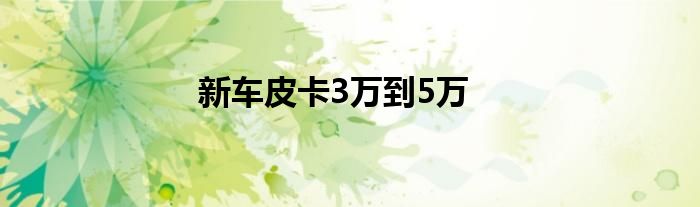 新车皮卡3万到5万