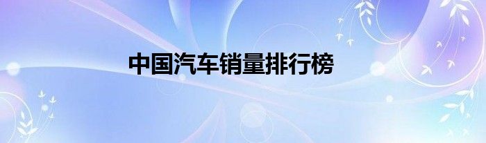 中国汽车销量排行榜