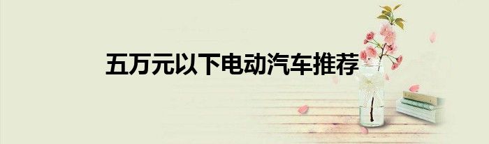 五万元以下电动汽车推荐