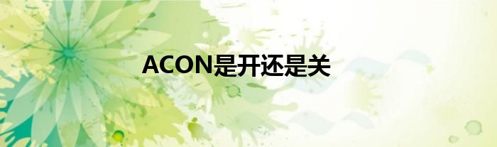ACON是开还是关