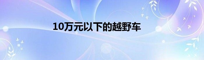 10万元以下的越野车