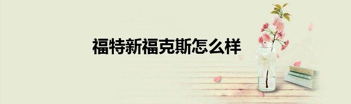 福特新福克斯怎么样