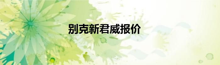 别克新君威报价