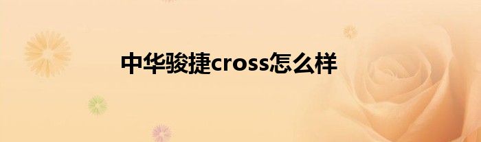 中华骏捷cross怎么样