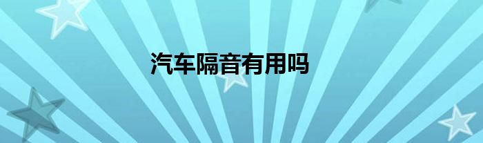 汽车隔音有用吗