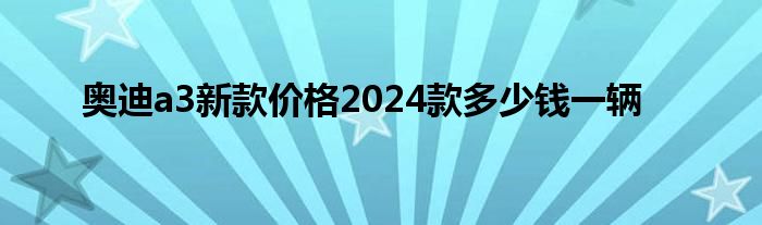 奥迪a3新款价格2024款多少钱一辆