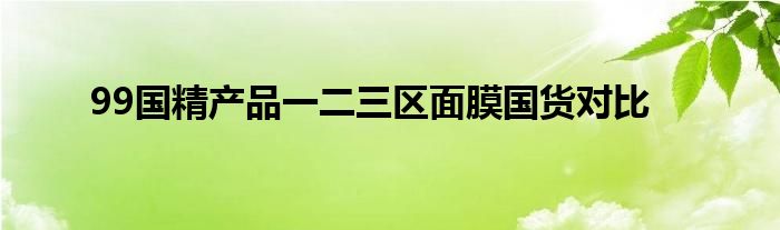 99国精产品一二三区面膜国货对比